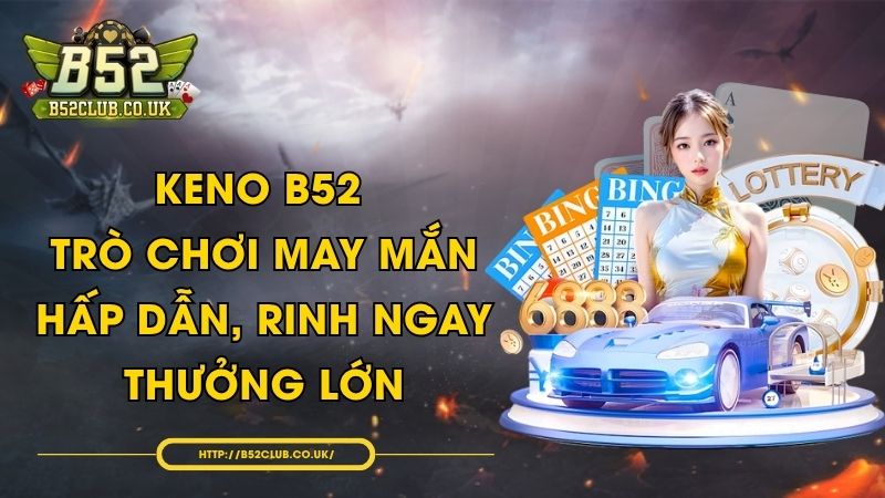 Keno B52 - Trò chơi may mắn hấp dẫn, rinh ngay thưởng lớn - NADOKE.ONE