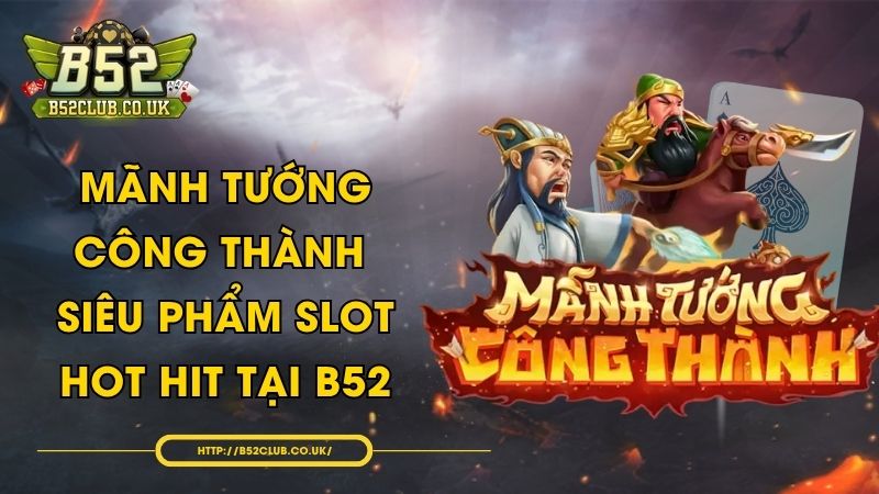 Mãnh Tướng Công Thành - Siêu phẩm slot hot hit tại B52 - NADOKE.ONE