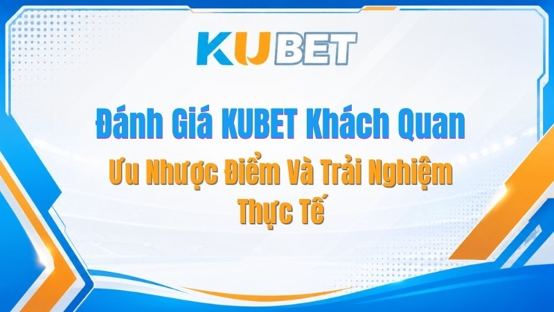 Đánh Giá KUBET Khách Quan: Ưu Nhược Điểm Và Trải Nghiệm Thực Tế - NADOKE.ONE