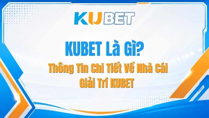 KUBET Là Gì? Thông Tin Chi Tiết Về Nhà Cái Giải Trí KUBET - NADOKE.ONE